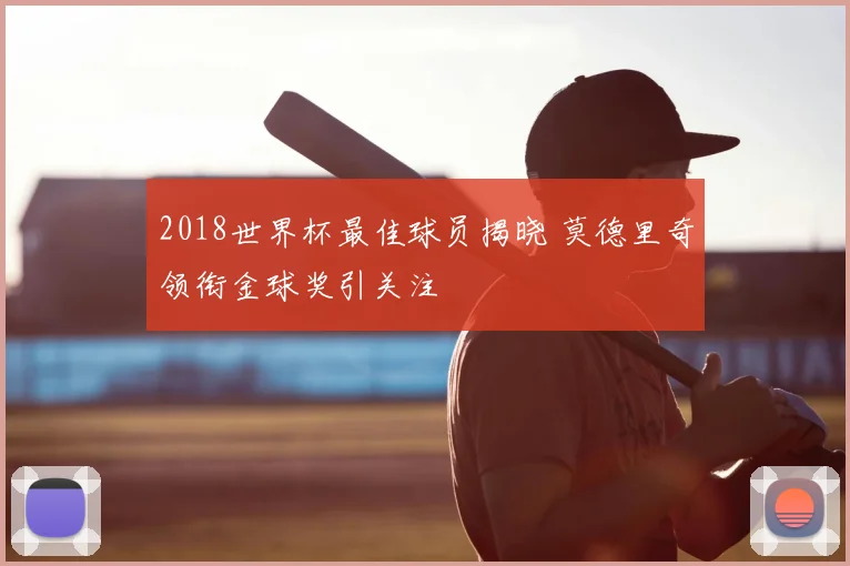2018世界杯最佳球员揭晓 莫德里奇领衔金球奖引关注