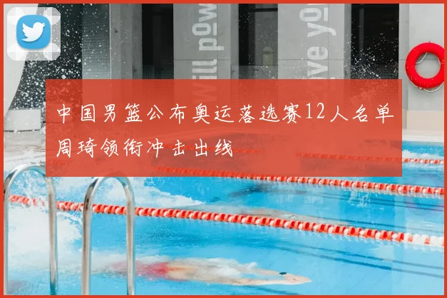 中国男篮公布奥运落选赛12人名单周琦领衔冲击出线