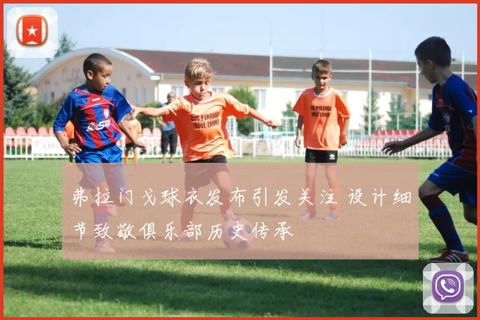弗拉门戈球衣发布引发关注 设计细节致敬俱乐部历史传承