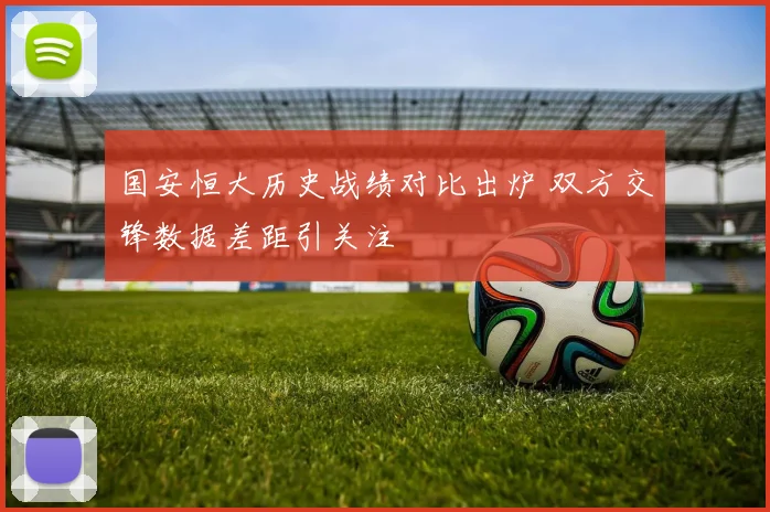 国安恒大历史战绩对比出炉 双方交锋数据差距引关注