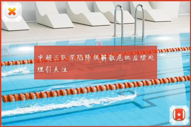 中超三队深陷降级解散危机后续处理引关注