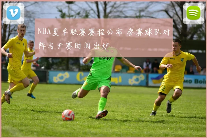 NBA夏季联赛赛程公布 参赛球队对阵与开赛时间出炉