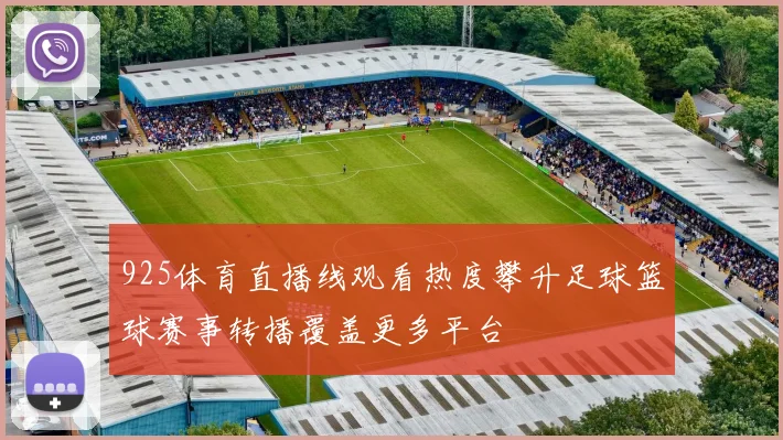 925体育直播线观看热度攀升足球篮球赛事转播覆盖更多平台